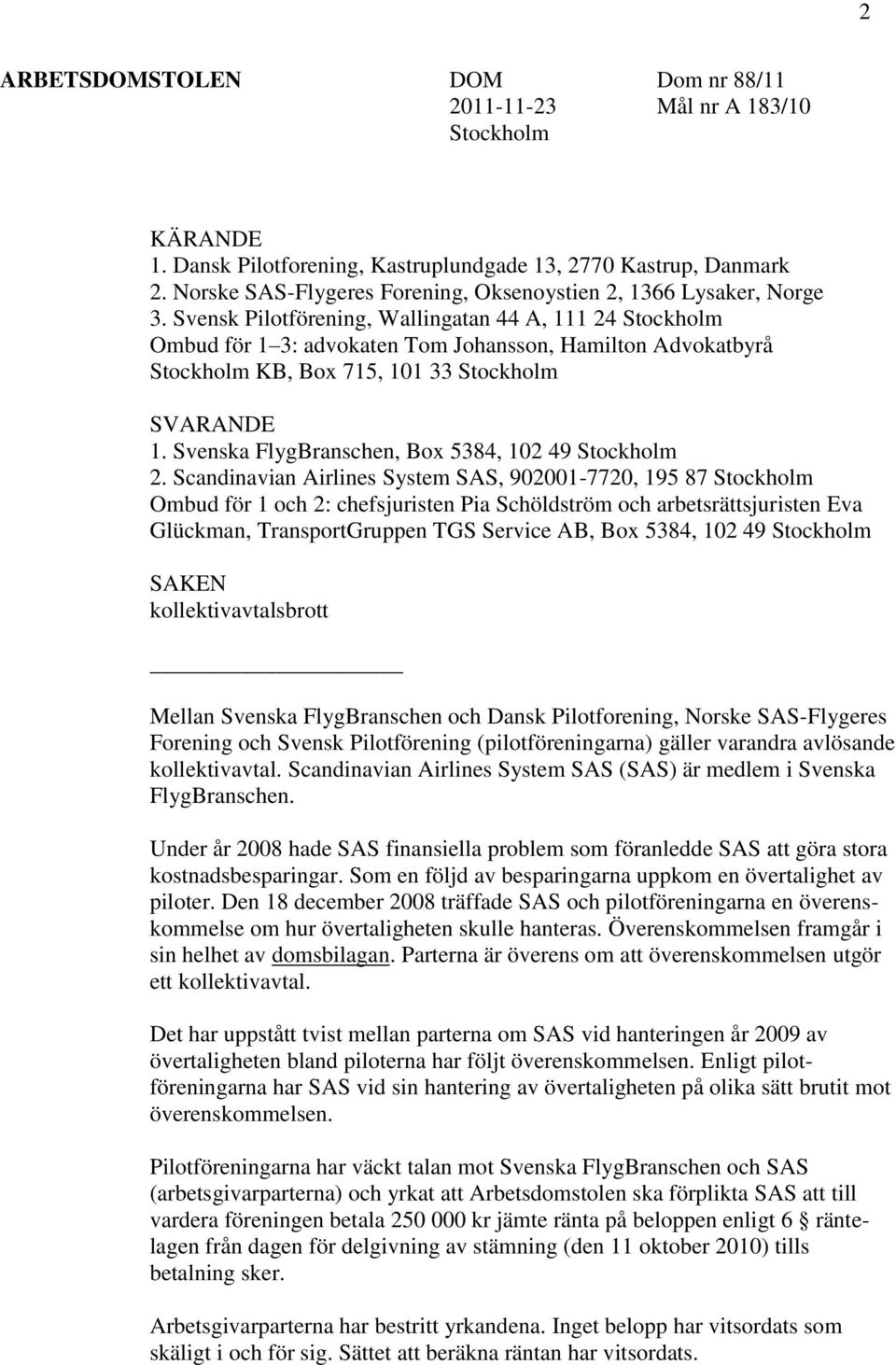 Svensk Pilotförening, Wallingatan 44 A, 111 24 Stockholm Ombud för 1 3: advokaten Tom Johansson, Hamilton Advokatbyrå Stockholm KB, Box 715, 101 33 Stockholm SVARANDE 1.