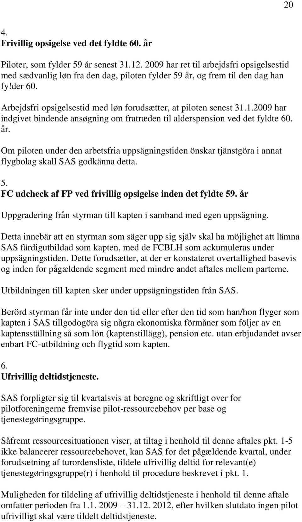 1.2009 har indgivet bindende ansøgning om fratræden til alderspension ved det fyldte 60. år.