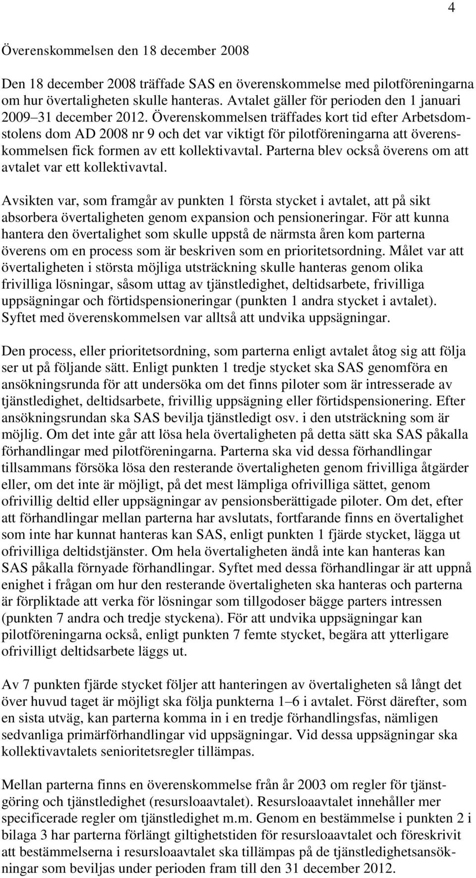 Överenskommelsen träffades kort tid efter Arbetsdomstolens dom AD 2008 nr 9 och det var viktigt för pilotföreningarna att överenskommelsen fick formen av ett kollektivavtal.