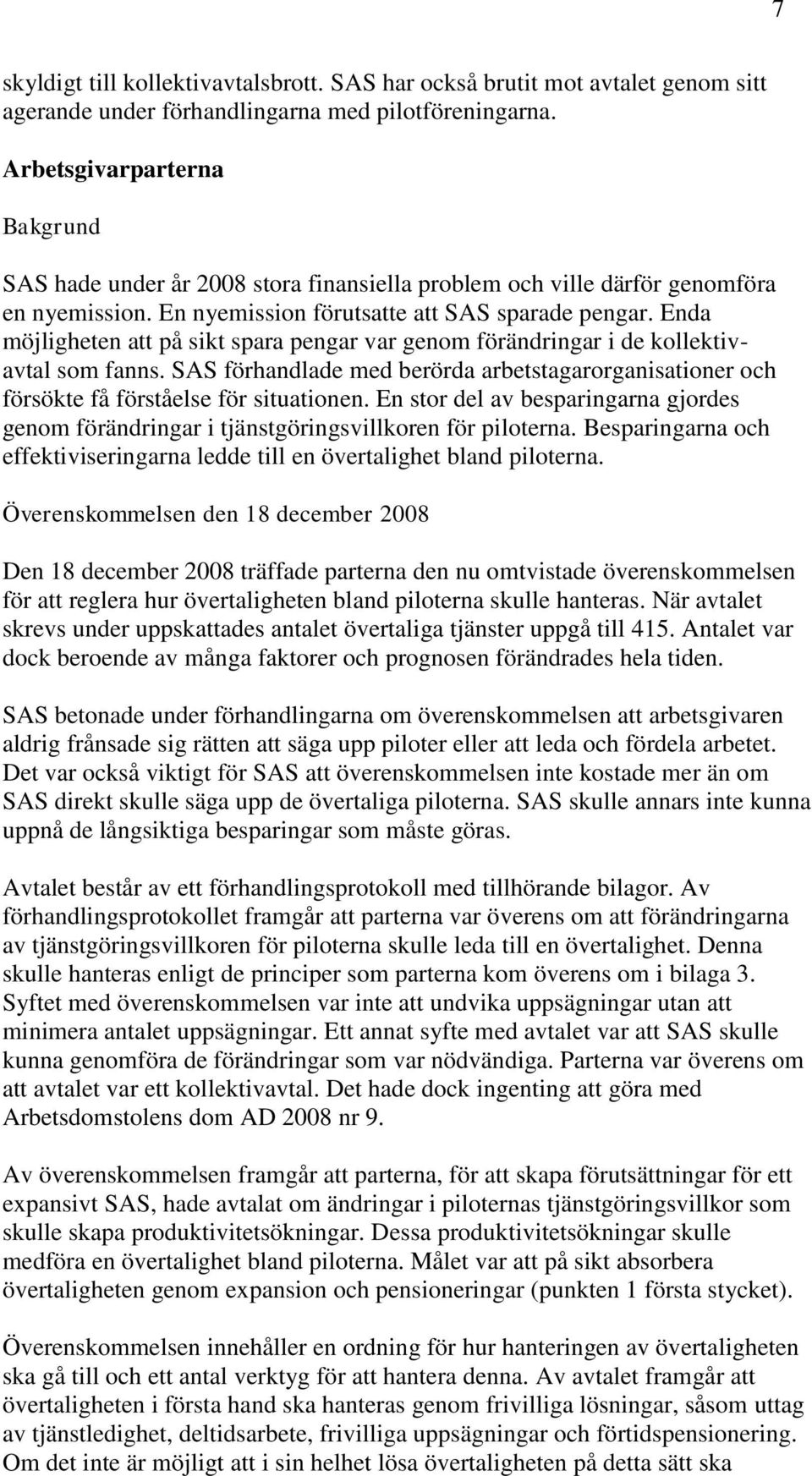 Enda möjligheten att på sikt spara pengar var genom förändringar i de kollektivavtal som fanns. SAS förhandlade med berörda arbetstagarorganisationer och försökte få förståelse för situationen.