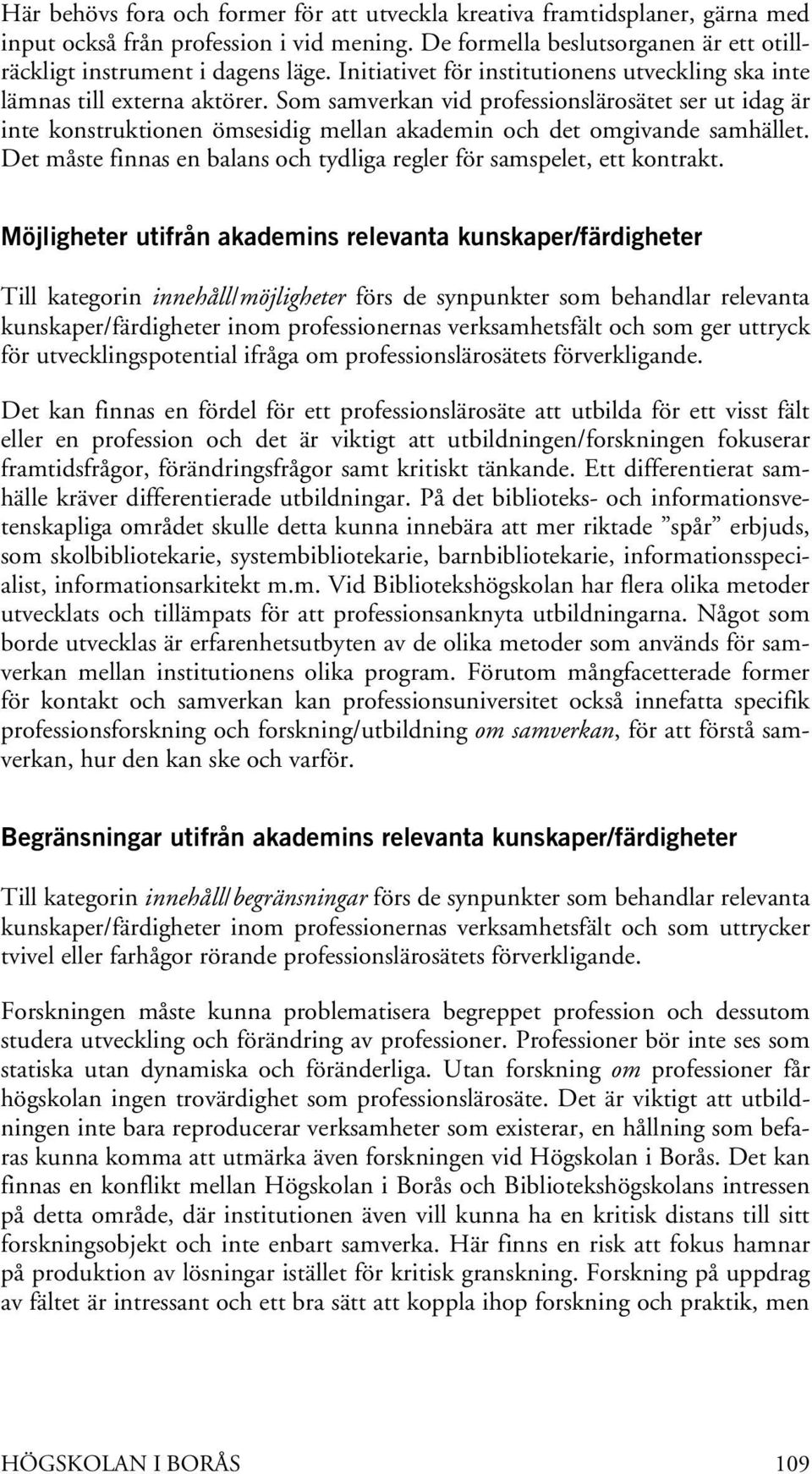 Som samverkan vid professionslärosätet ser ut idag är inte konstruktionen ömsesidig mellan akademin och det omgivande samhället.