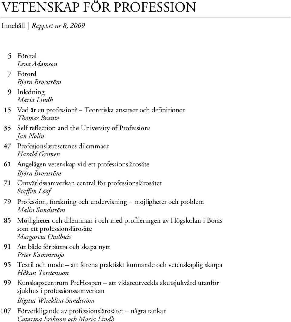 professionslärosäte Björn Brorström 71 Omvärldssamverkan central för professionslärosätet Staffan Lööf 79 Profession, forskning och undervisning möjligheter och problem Malin Sundström 85 Möjligheter