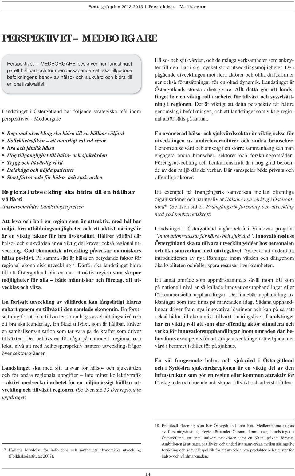 Landstinget i Östergötland har följande strategiska mål inom perspektivet Medborgare Regional utveckling ska bidra till en hållbar välfärd Kollektivtrafiken ett naturligt val vid resor Bra och jämlik