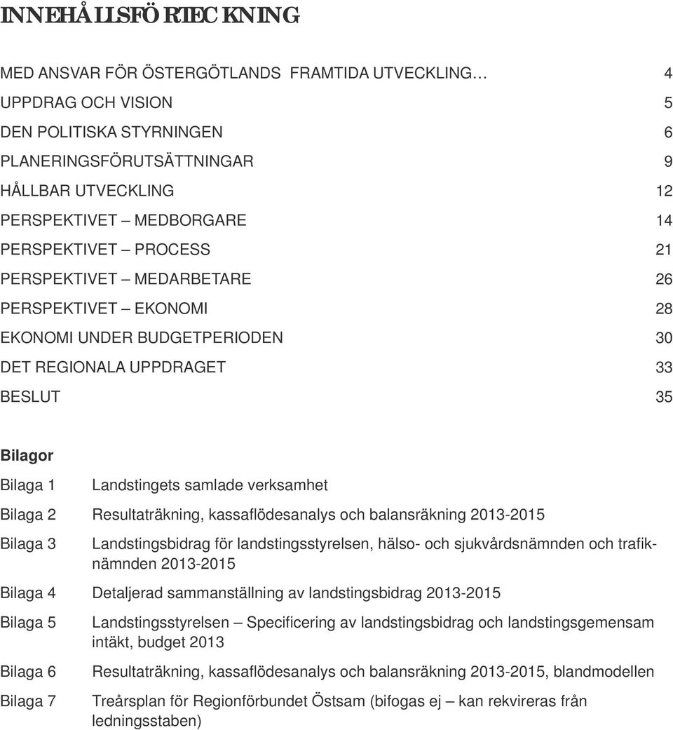 Bilaga 2 Resultaträkning, kassafl ödesanalys och balansräkning 2013-2015 Bilaga 3 Landstingsbidrag för landstingsstyrelsen, hälso- och sjukvårdsnämnden och trafi k- nämnden 2013-2015 Bilaga 4