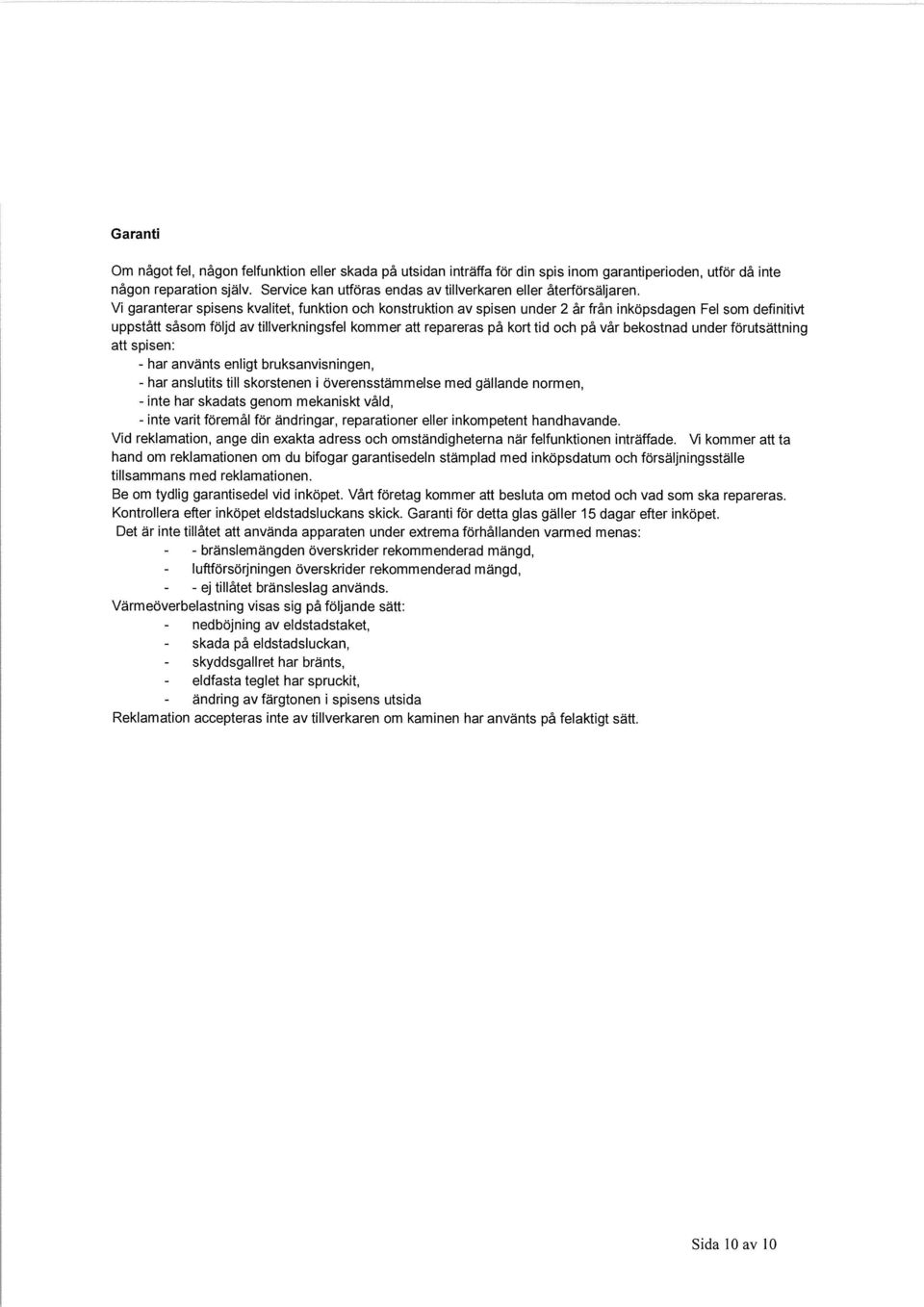 Vi garanterar spisens kvalitet, funktion och konstruktion av spisen under 2 år från inköpsdagen Fel som definitivt uppstått såsom följd av tillverkningsfel kommer att repareras på kort tid och på vår