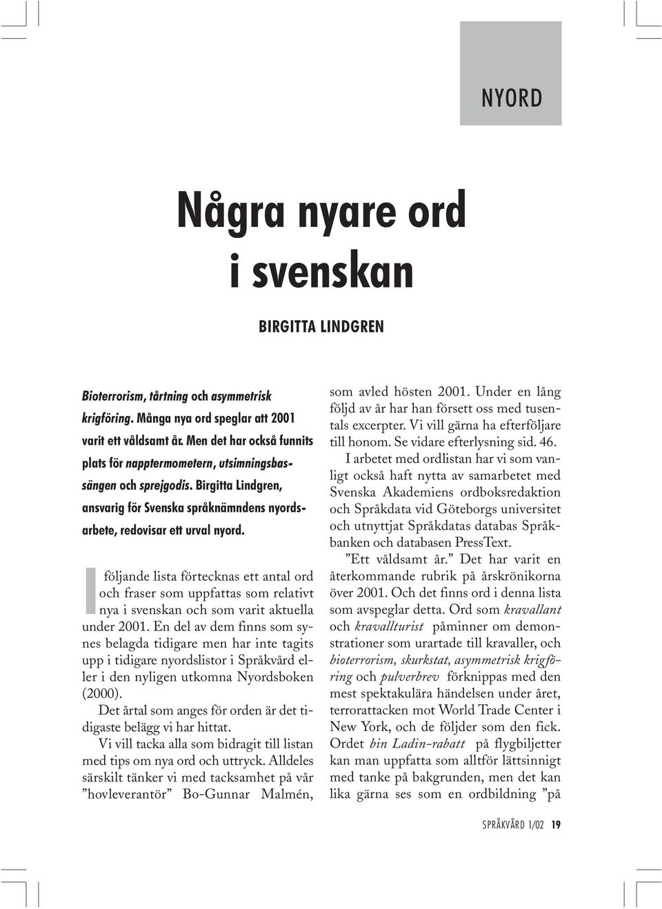 Iföljande lista förtecknas ett antal ord och fraser som uppfattas som relativt nya i svenskan och som varit aktuella under 2001.