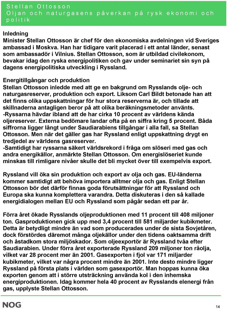 Stellan Ottosson, som är utbildad civilekonom, bevakar idag den ryska energipolitiken och gav under seminariet sin syn på dagens energipolitiska utveckling i Ryssland.