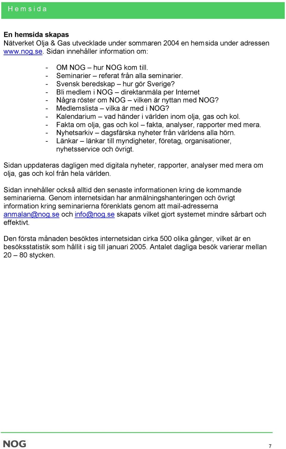 - Medlemslista vilka är med i NOG? - Kalendarium vad händer i världen inom olja, gas och kol. - Fakta om olja, gas och kol fakta, analyser, rapporter med mera.