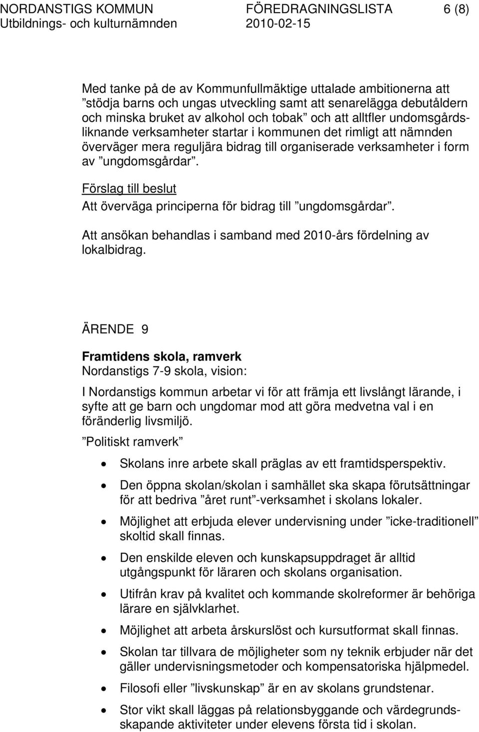 Förslag till beslut Att överväga principerna för bidrag till ungdomsgårdar. Att ansökan behandlas i samband med 2010-års fördelning av lokalbidrag.