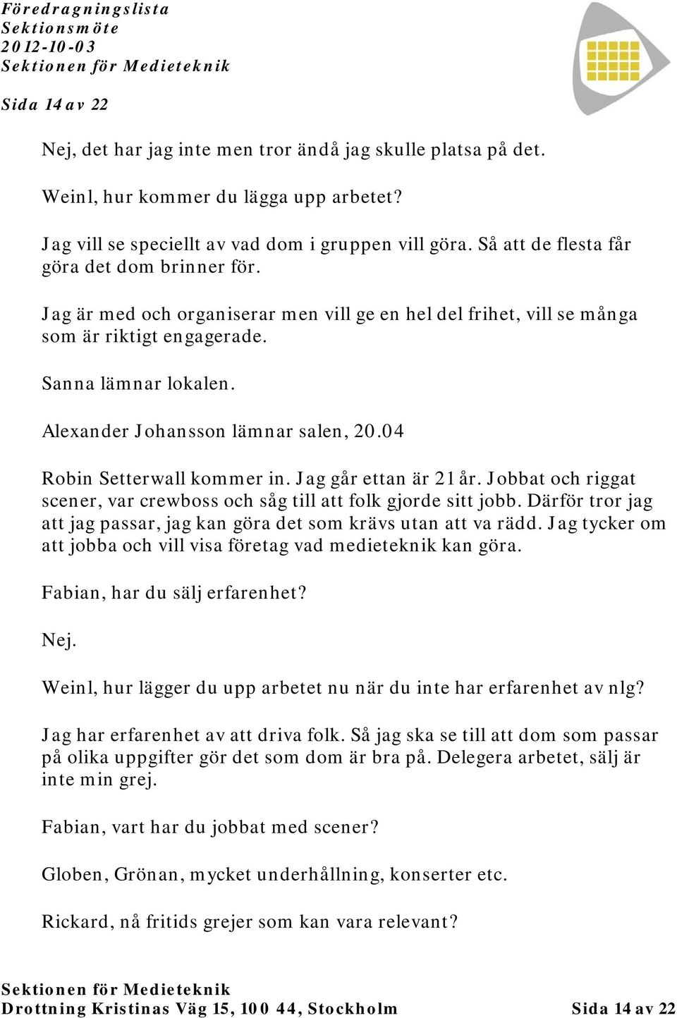 Alexander Johansson lämnar salen, 20.04 Robin Setterwall kommer in. Jag går ettan är 21 år. Jobbat och riggat scener, var crewboss och såg till att folk gjorde sitt jobb.