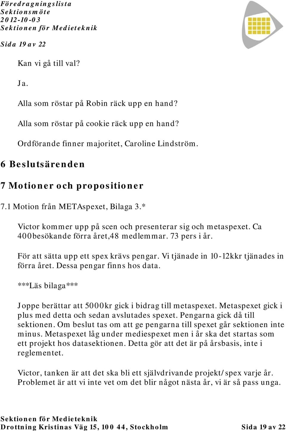 73 pers i år. För att sätta upp ett spex krävs pengar. Vi tjänade in 10-12kkr tjänades in förra året. Dessa pengar finns hos data.