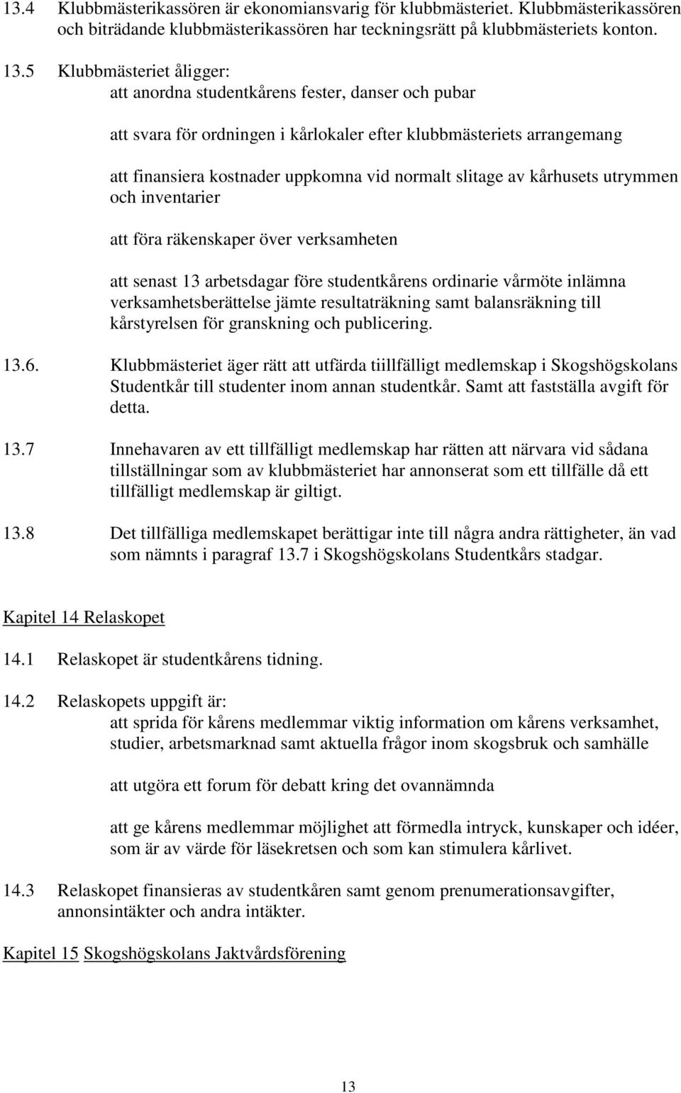 slitage av kårhusets utrymmen och inventarier att föra räkenskaper över verksamheten att senast 13 arbetsdagar före studentkårens ordinarie vårmöte inlämna verksamhetsberättelse jämte resultaträkning