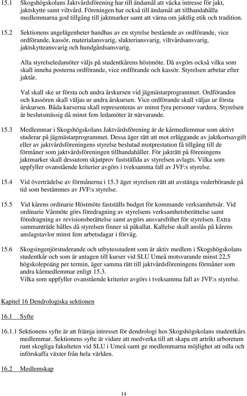 2 Sektionens angelägenheter handhas av en styrelse bestående av ordförande, vice ordförande, kassör, materialansvarig, slakteriansvarig, viltvårdsansvarig, jaktskytteansvarig och hundgårdsansvarig.