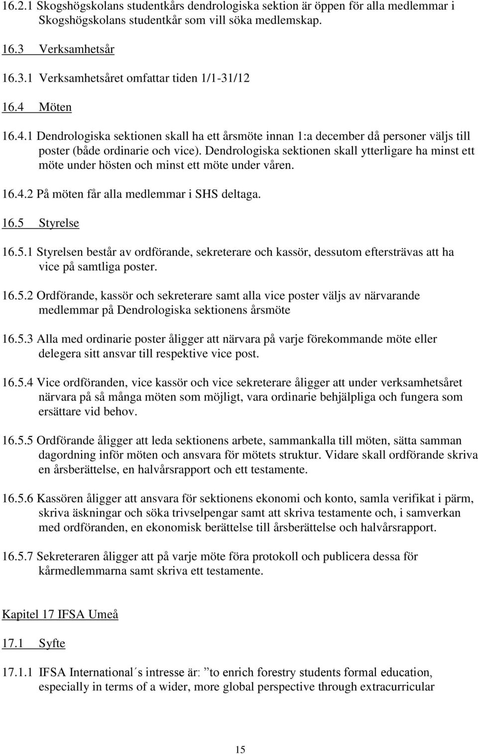 Dendrologiska sektionen skall ytterligare ha minst ett möte under hösten och minst ett möte under våren. 16.4.2 På möten får alla medlemmar i SHS deltaga. 16.5 