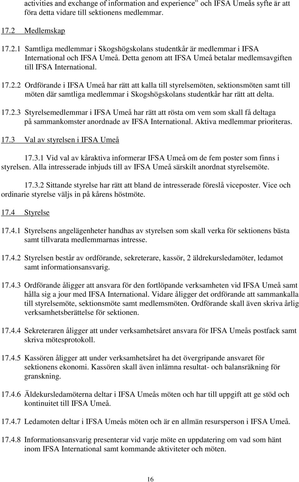 17.2.3 Styrelsemedlemmar i IFSA Umeå har rätt att rösta om vem som skall få deltaga på sammankomster anordnade av IFSA International. Aktiva medlemmar prioriteras. 17.