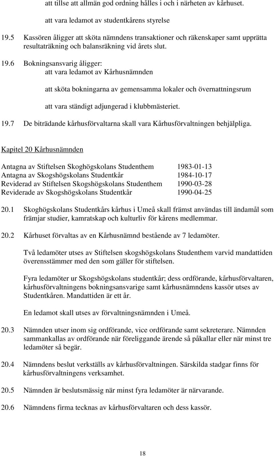 6 Bokningsansvarig åligger: att vara ledamot av Kårhusnämnden att sköta bokningarna av gemensamma lokaler och övernattningsrum att vara ständigt adjungerad i klubbmästeriet. 19.