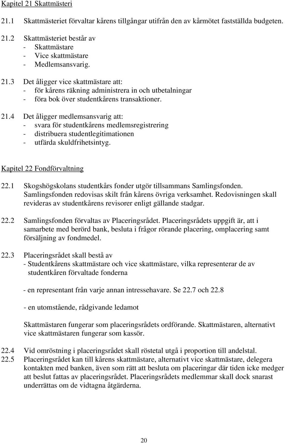 4 Det åligger medlemsansvarig att: - svara för studentkårens medlemsregistrering - distribuera studentlegitimationen - utfärda skuldfrihetsintyg. Kapitel 22 Fondförvaltning 22.