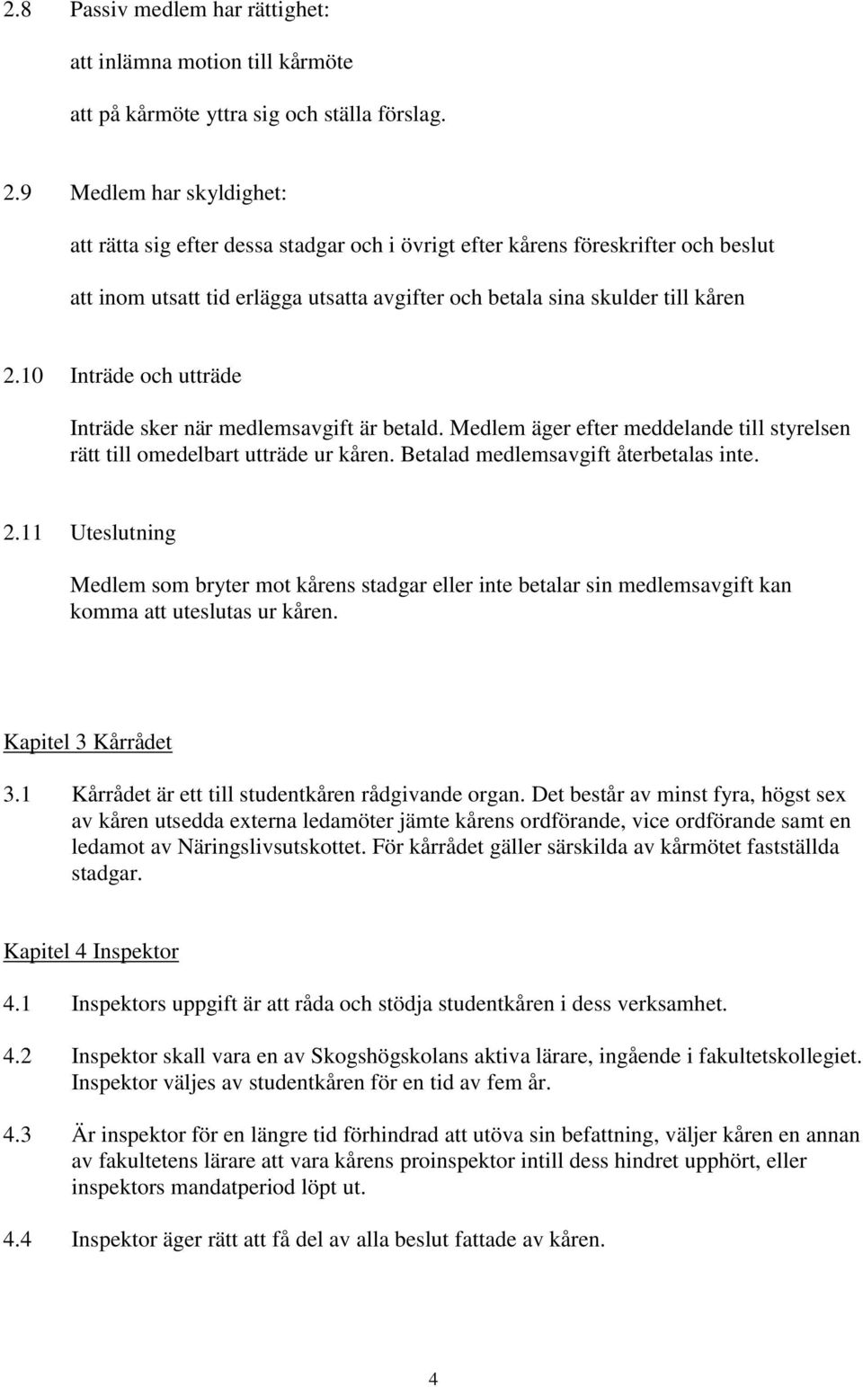 10 Inträde och utträde Inträde sker när medlemsavgift är betald. Medlem äger efter meddelande till styrelsen rätt till omedelbart utträde ur kåren. Betalad medlemsavgift återbetalas inte. 2.