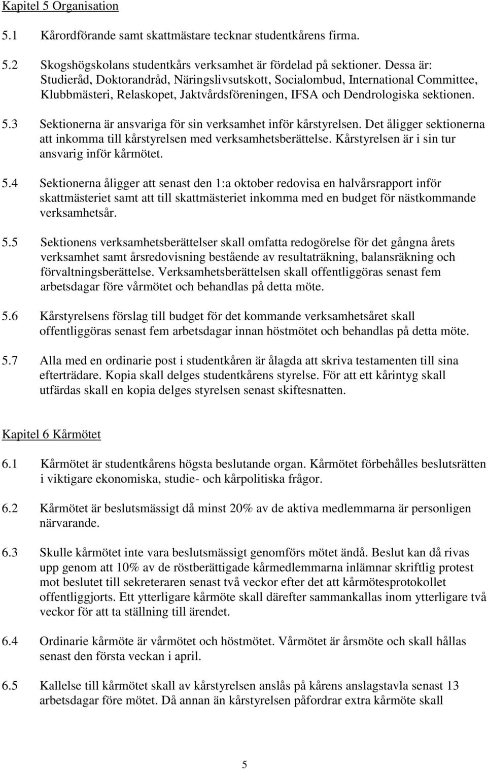 3 Sektionerna är ansvariga för sin verksamhet inför kårstyrelsen. Det åligger sektionerna att inkomma till kårstyrelsen med verksamhetsberättelse. Kårstyrelsen är i sin tur ansvarig inför kårmötet. 5.