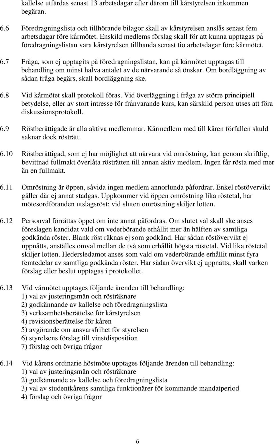 Enskild medlems förslag skall för att kunna upptagas på föredragningslistan vara kårstyrelsen tillhanda senast tio arbetsdagar före kårmötet. 6.