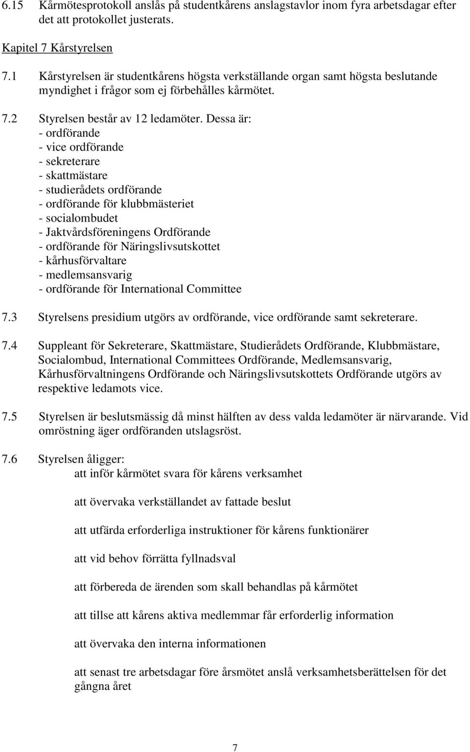 Dessa är: - ordförande - vice ordförande - sekreterare - skattmästare - studierådets ordförande - ordförande för klubbmästeriet - socialombudet - Jaktvårdsföreningens Ordförande - ordförande för