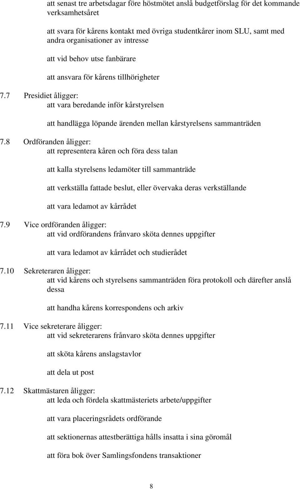 8 Ordföranden åligger: att representera kåren och föra dess talan att kalla styrelsens ledamöter till sammanträde att verkställa fattade beslut, eller övervaka deras verkställande att vara ledamot av