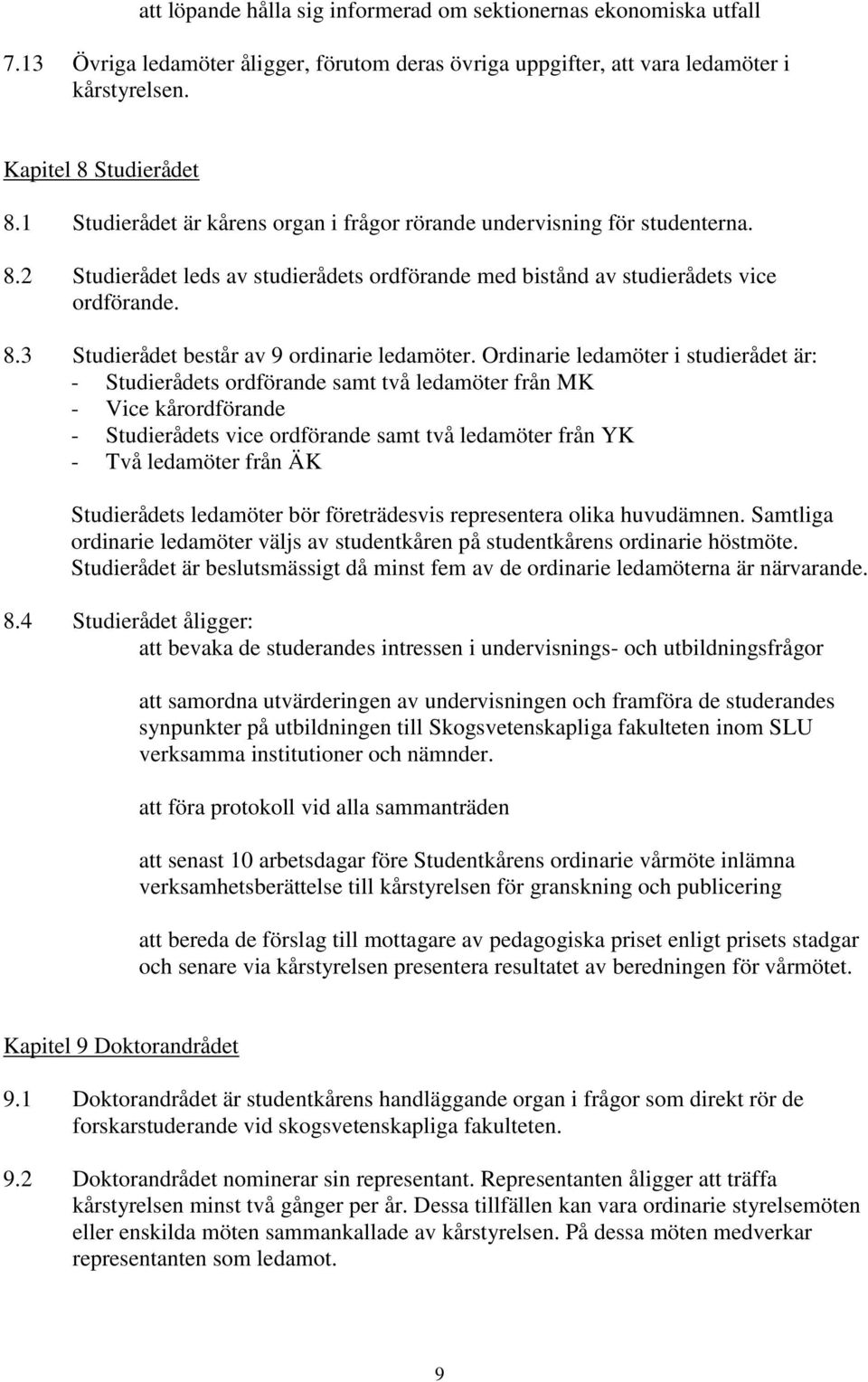 Ordinarie ledamöter i studierådet är: - Studierådets ordförande samt två ledamöter från MK - Vice kårordförande - Studierådets vice ordförande samt två ledamöter från YK - Två ledamöter från ÄK