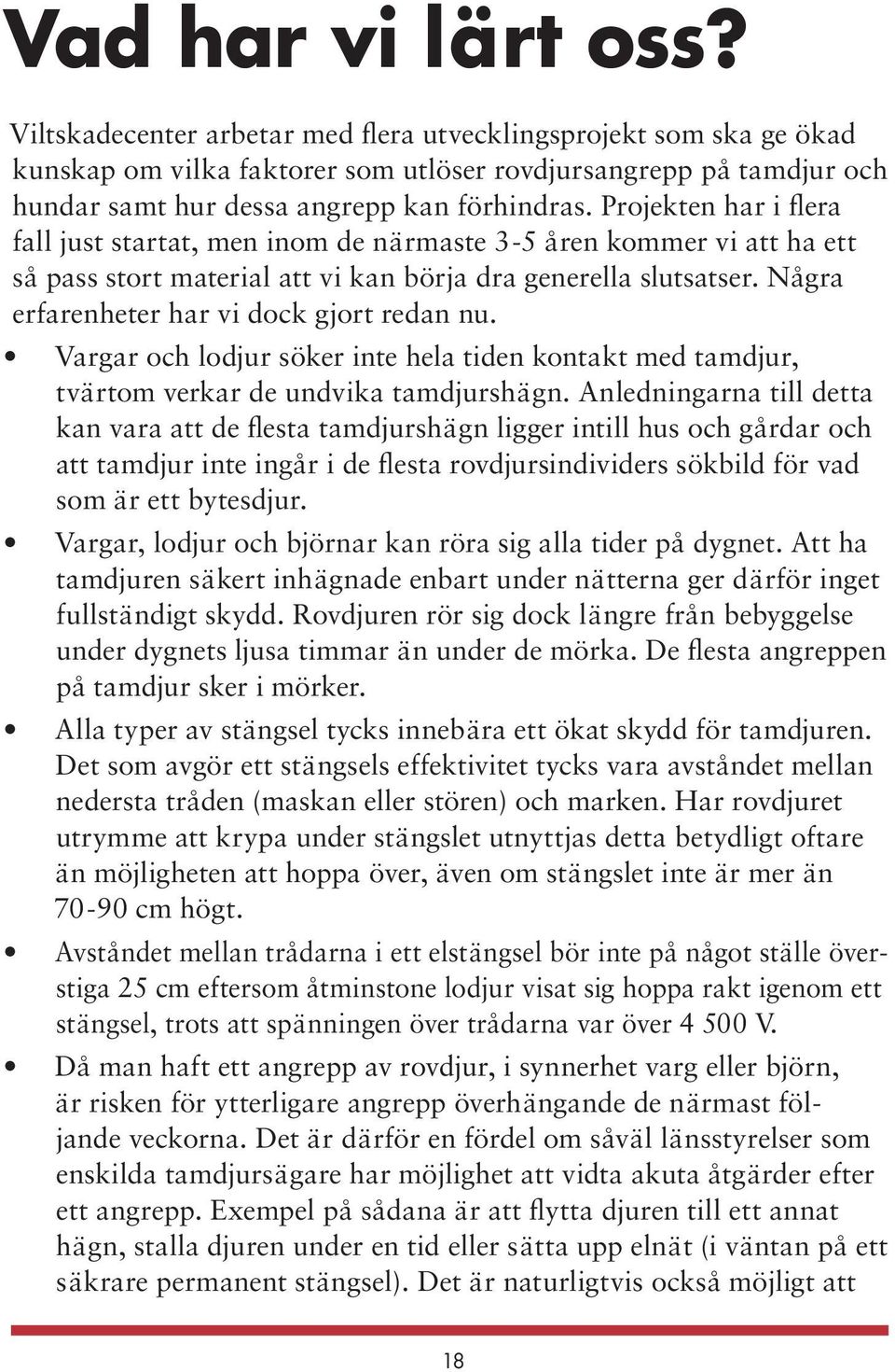 Projekten har i flera fall just startat, men inom de närmaste 3-5 åren kommer vi att ha ett så pass stort material att vi kan börja dra generella slutsatser.