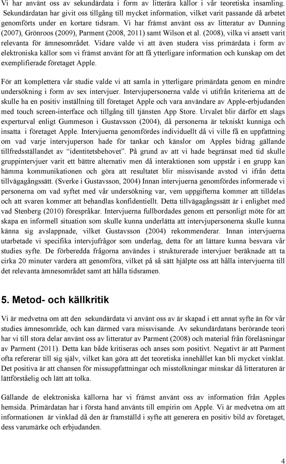 Vi har främst använt oss av litteratur av Dunning (2007), Grönroos (2009), Parment (2008, 2011) samt Wilson et al. (2008), vilka vi ansett varit relevanta för ämnesområdet.