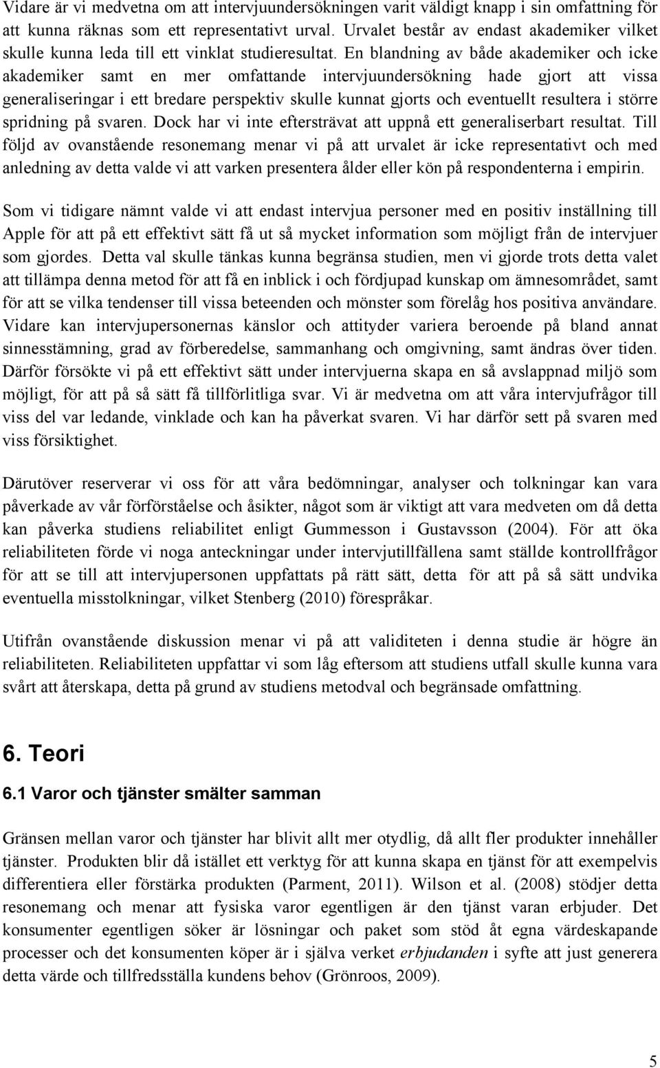 En blandning av både akademiker och icke akademiker samt en mer omfattande intervjuundersökning hade gjort att vissa generaliseringar i ett bredare perspektiv skulle kunnat gjorts och eventuellt