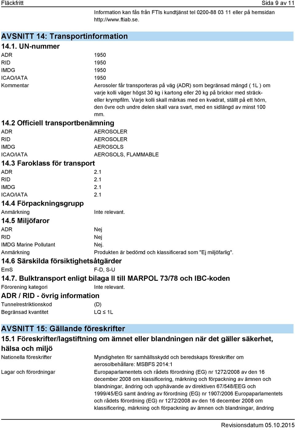 4 Förpackningsgrupp Anmärkning Inte relevant. 14.5 Miljöfaror ADR Nej RID IMDG Marine Pollutant Anmärkning Information kan fås från FTIs kundtjänst tel 0200-88 03 11 eller på hemsidan http://www.