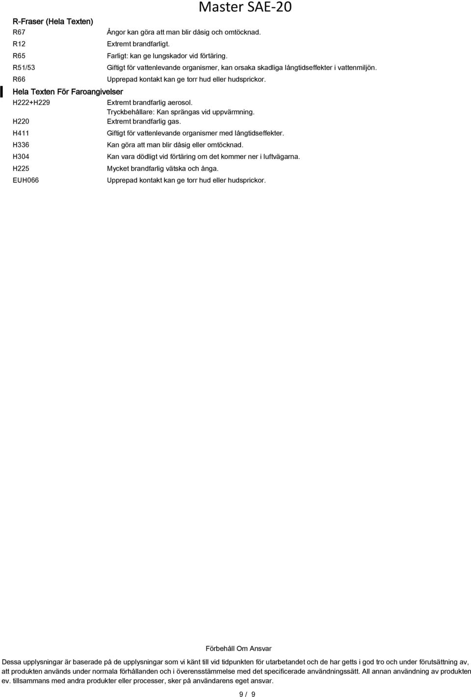 Hela Texten För Faroangivelser H222+H229 Extremt brandfarlig aerosol. Tryckbehållare: Kan sprängas vid uppvärmning. H220 Extremt brandfarlig gas.