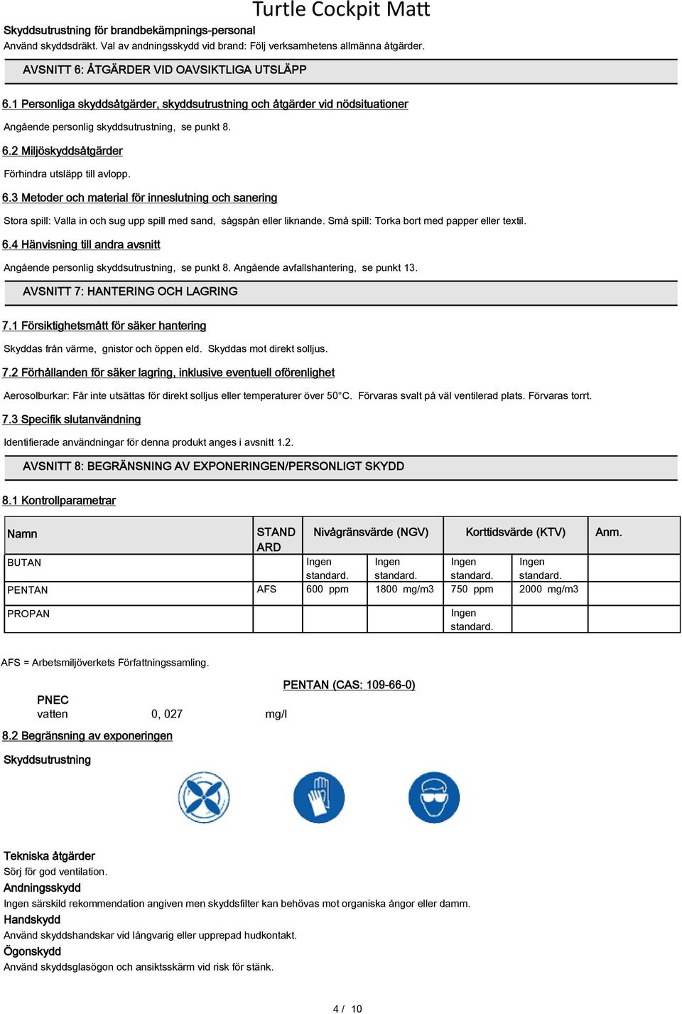 6.3 Metoder och material för inneslutning och sanering Stora spill: Valla in och sug upp spill med sand, sågspån eller liknande. Små spill: Torka bort med papper eller textil. 6.