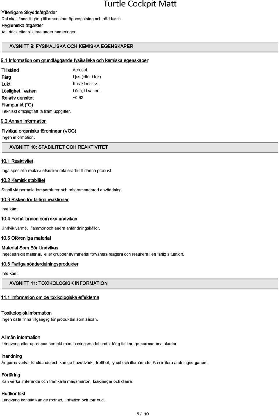 Löslighet i vatten Lösligt i vatten. Relativ densitet ~0.93 Flampunkt ( C) Tekniskt omöjligt att ta fram uppgifter. 9.2 Annan information Flyktiga organiska föreningar (VOC) Ingen information.