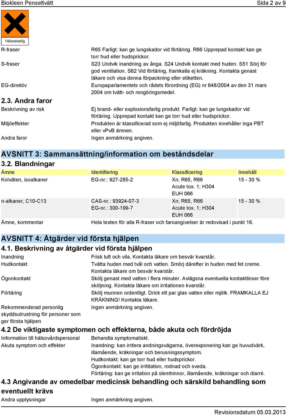 Kontakta genast läkare och visa denna förpackning eller etiketten. Europaparlamentets och rådets förordning (EG) nr 648/2004 av den 31 mars 2004 om tvätt- och rengöringsmedel.