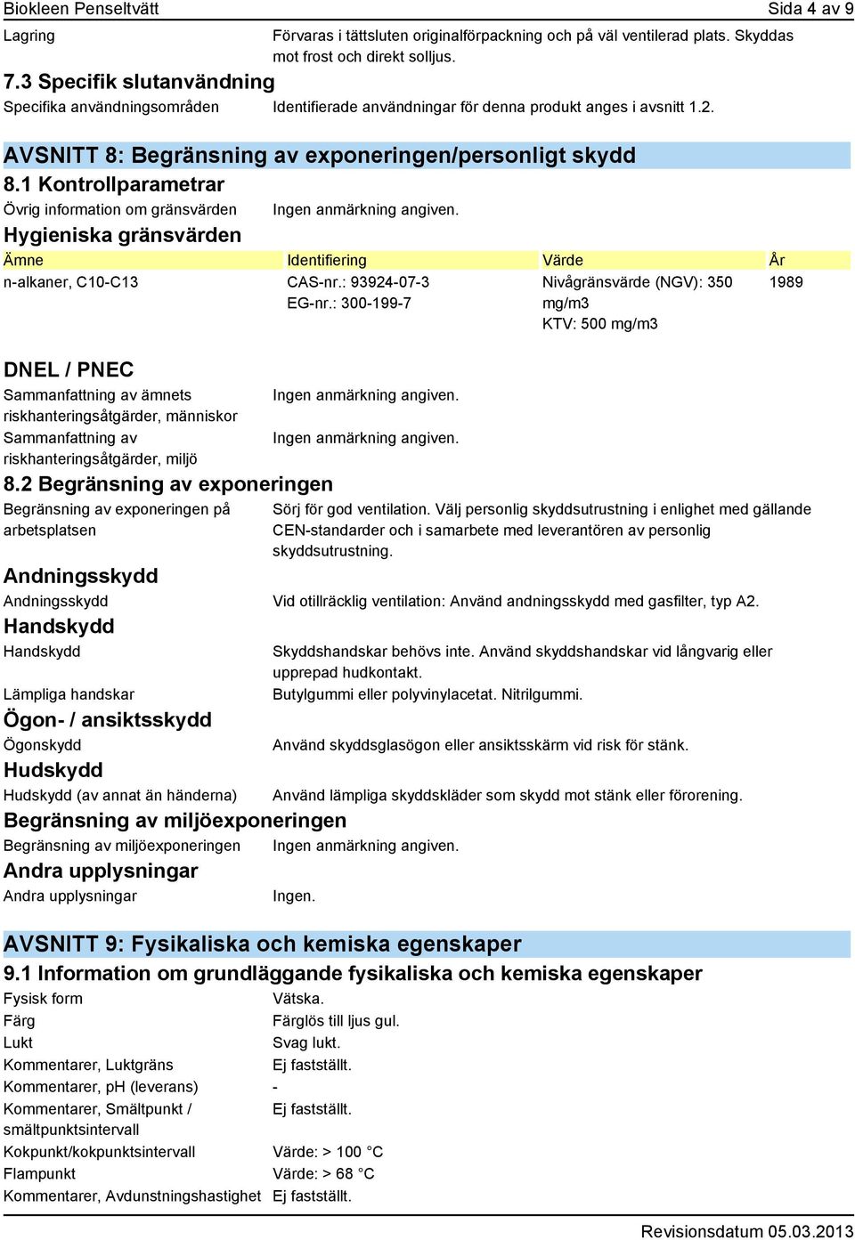 1 Kontrollparametrar Övrig information om gränsvärden Hygieniska gränsvärden Ämne Identifiering Värde År n-alkaner, C10-C13 CAS-nr.: 93924-07-3 EG-nr.