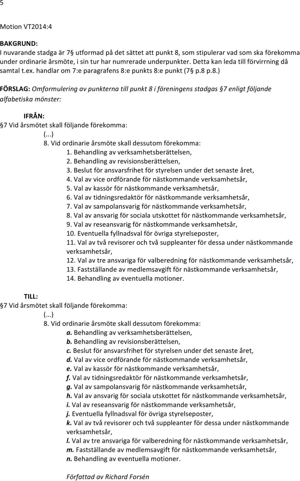 Vid ordinarie årsmöte skall dessutom förekomma: 1. Behandling av verksamhetsberättelsen, 2. Behandling av revisionsberättelsen, 3. Beslut för ansvarsfrihet för styrelsen under det senaste året, 4.