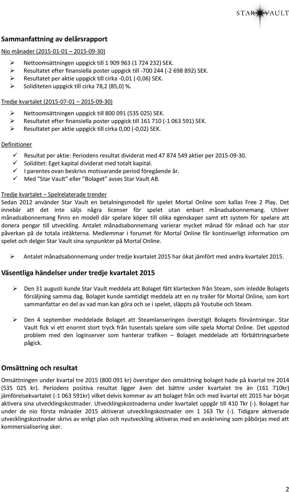 Tredje kvartalet (2015-07-01 2015-09-30) Nettoomsättningen uppgick till 800 091 (535 025) SEK. Resultatet efter finansiella poster uppgick till 161 710 (-1 063 591) SEK.