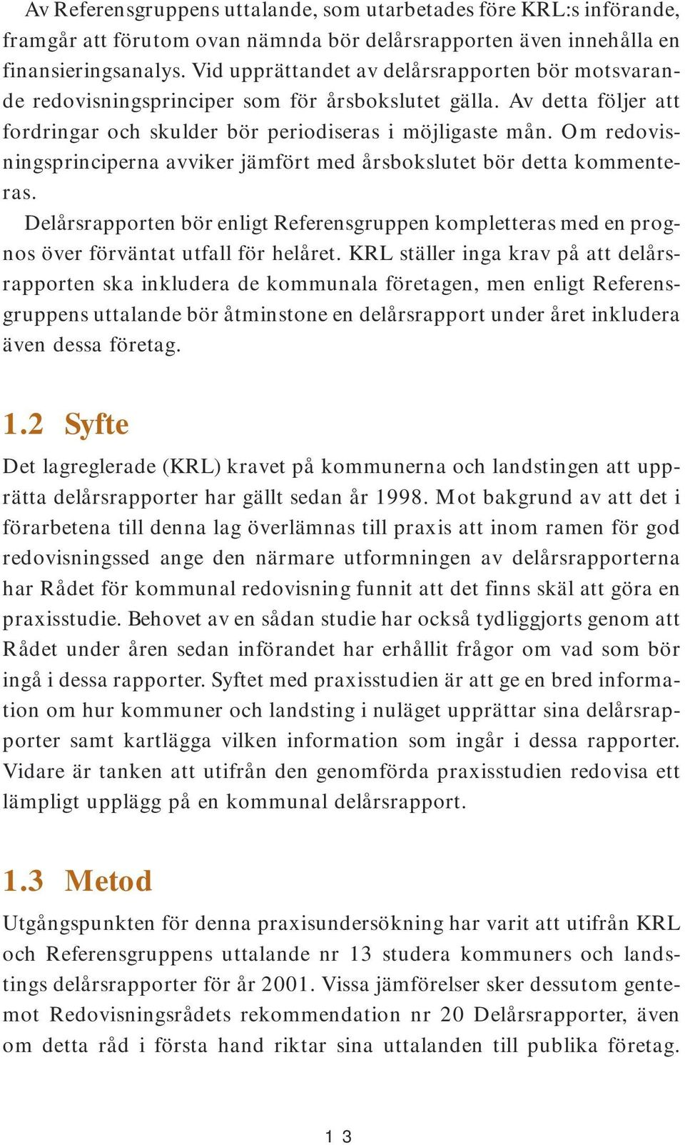 Om redovisningsprinciperna avviker jämfört med årsbokslutet bör detta kommenteras. Delårsrapporten bör enligt Referensgruppen kompletteras med en prognos över förväntat utfall för helåret.