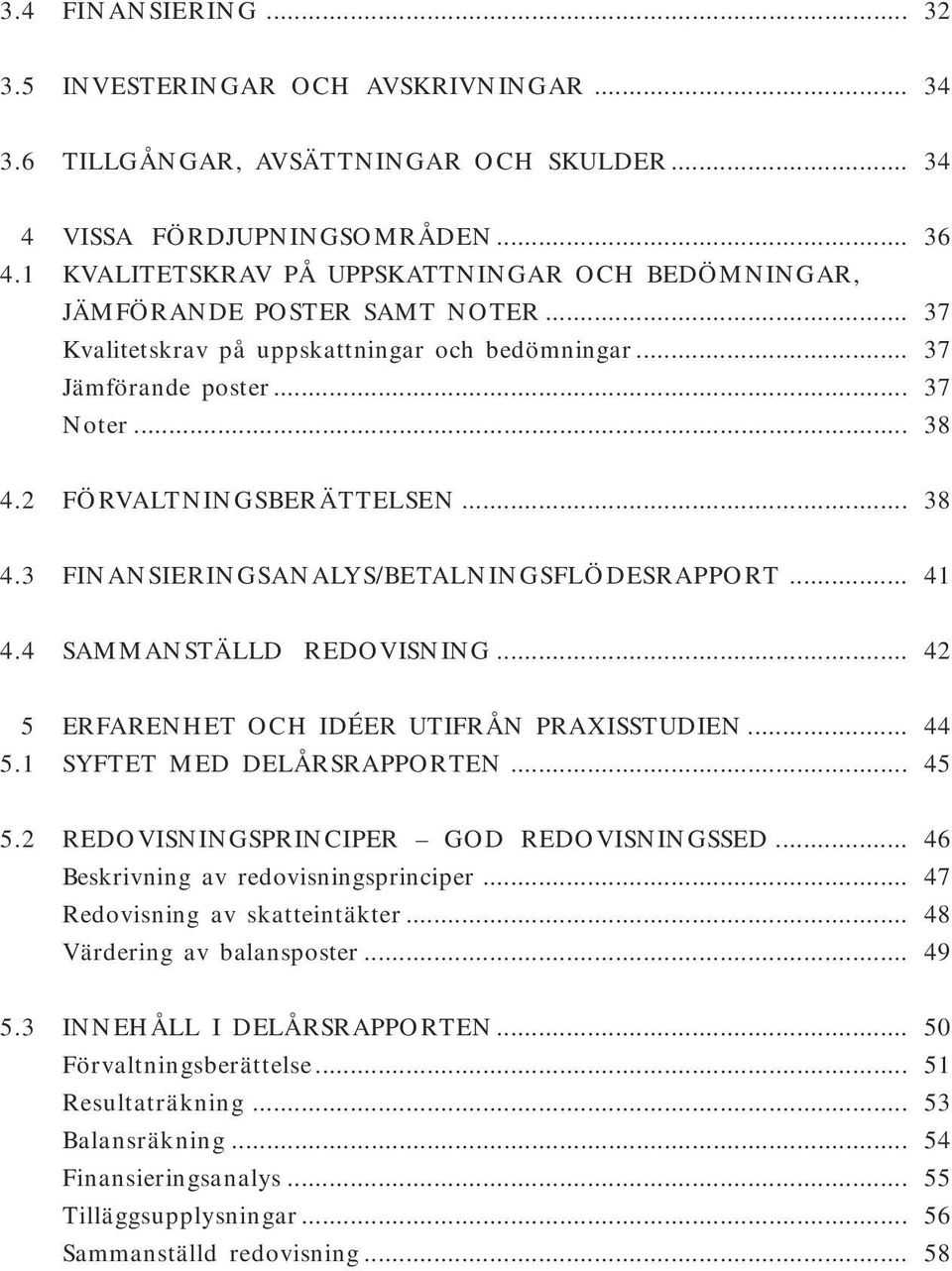 2 FÖRVALTNINGSBERÄTTELSEN... 38 4.3 FINANSIERINGSANALYS/BETALNINGSFLÖDESRAPPORT... 41 4.4 SAMMANSTÄLLD REDOVISNING... 42 5 ERFARENHET OCH IDÉER UTIFRÅN PRAXISSTUDIEN... 44 5.