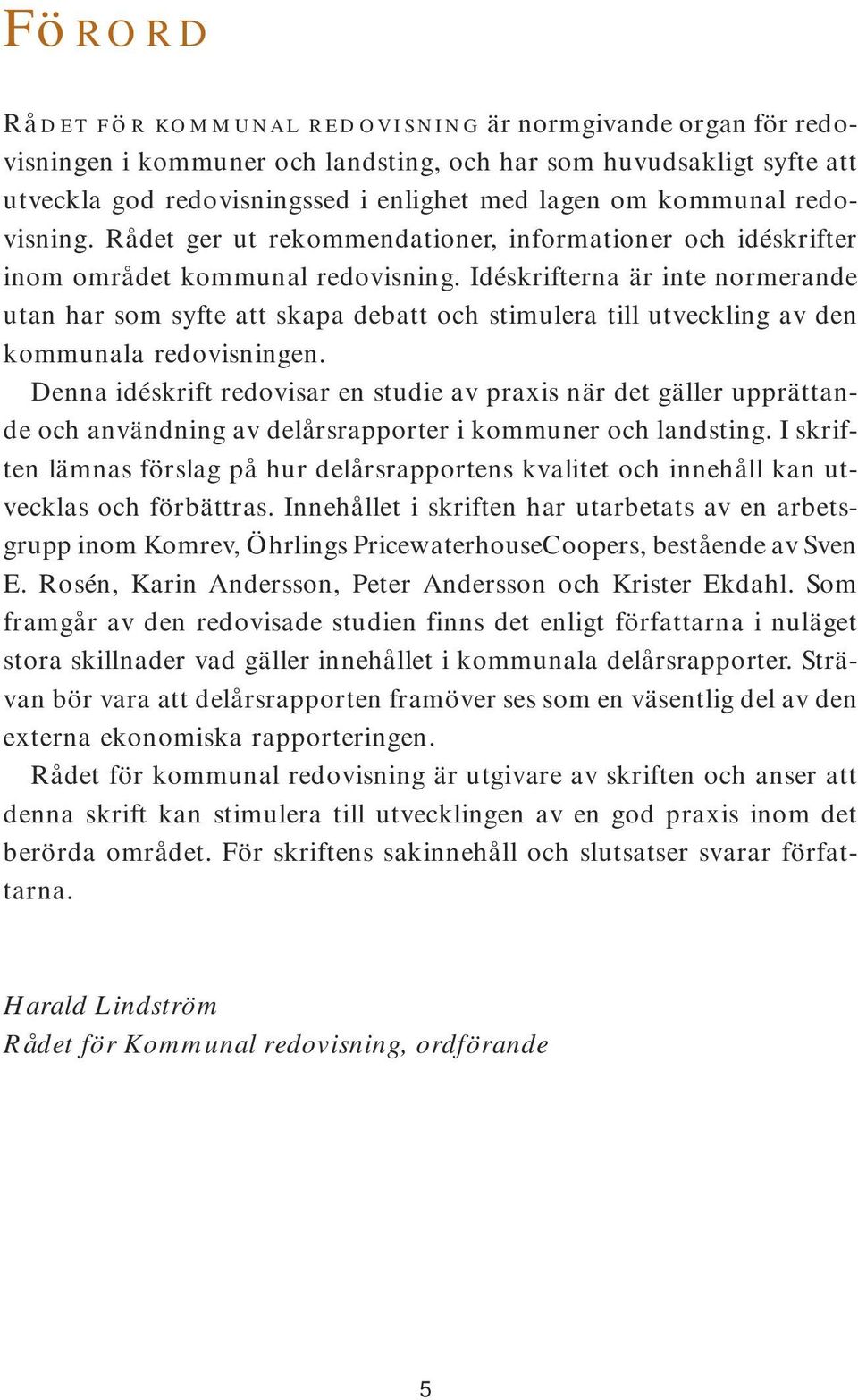 Idéskrifterna är inte normerande utan har som syfte att skapa debatt och stimulera till utveckling av den kommunala redovisningen.