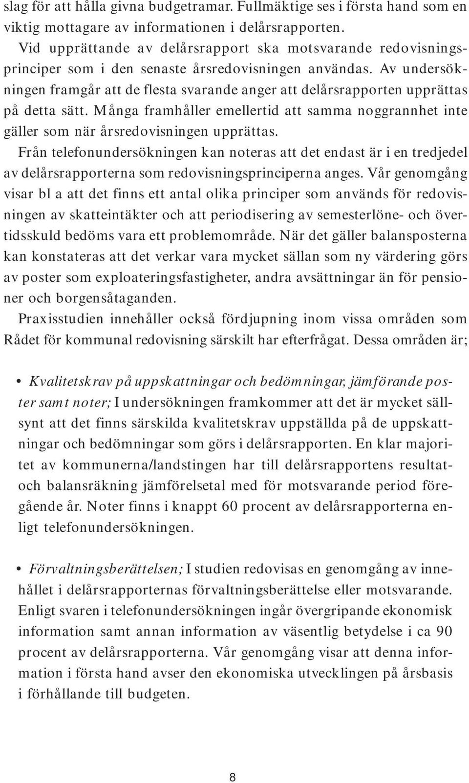 Av undersökningen framgår att de flesta svarande anger att delårsrapporten upprättas på detta sätt. Många framhåller emellertid att samma noggrannhet inte gäller som när årsredovisningen upprättas.