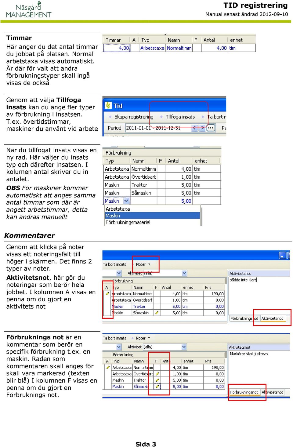 övertidstimmar, maskiner du använt vid arbete När du tillfogat insats visas en ny rad. Här väljer du insats typ och därefter insatsen. I kolumen antal skriver du in antalet.