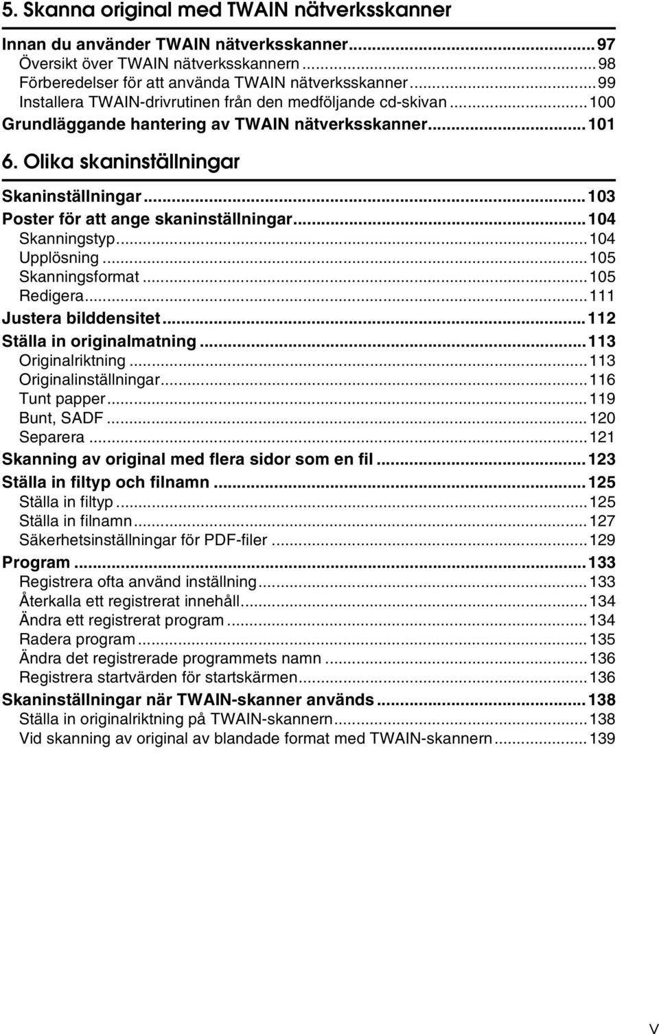 ..103 Poster för att ange skaninställningar...104 Skanningstyp...104 Upplösning...105 Skanningsformat...105 Redigera...111 Justera bilddensitet...112 Ställa in originalmatning...113 Originalriktning.