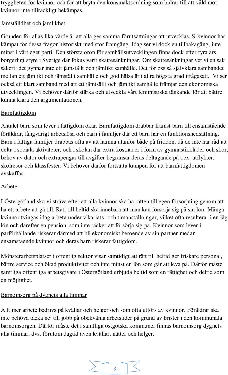 Idag ser vi dock en tillbakagång, inte minst i vårt eget parti. Den största oron för samhällsutvecklingen finns dock efter fyra års borgerligt styre i Sverige där fokus varit skattesänkningar.