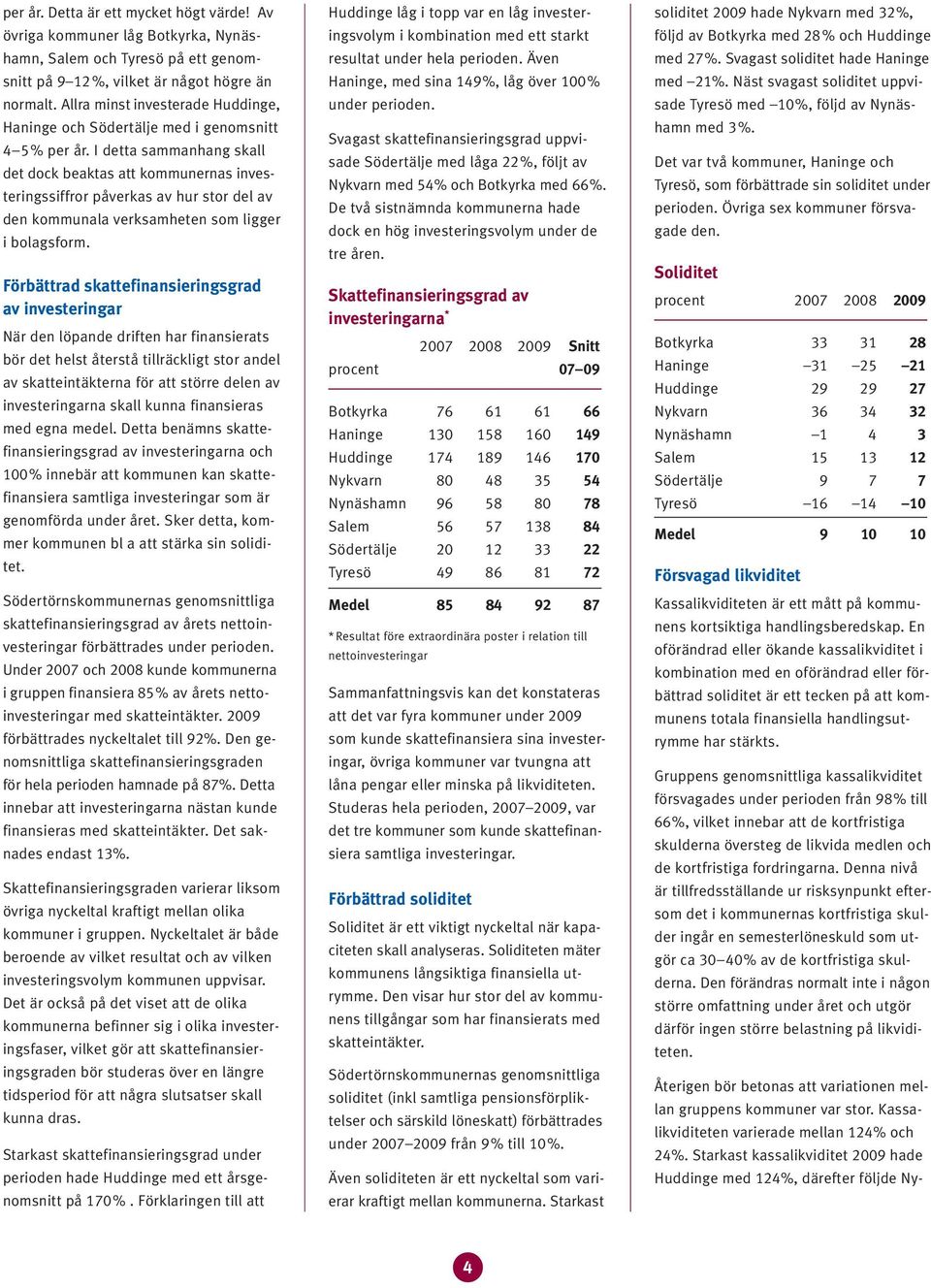 I detta sammanhang skall det dock beaktas att kommunernas investeringssiffror påverkas av hur stor del av den kommunala verksamheten som ligger i bolagsform.