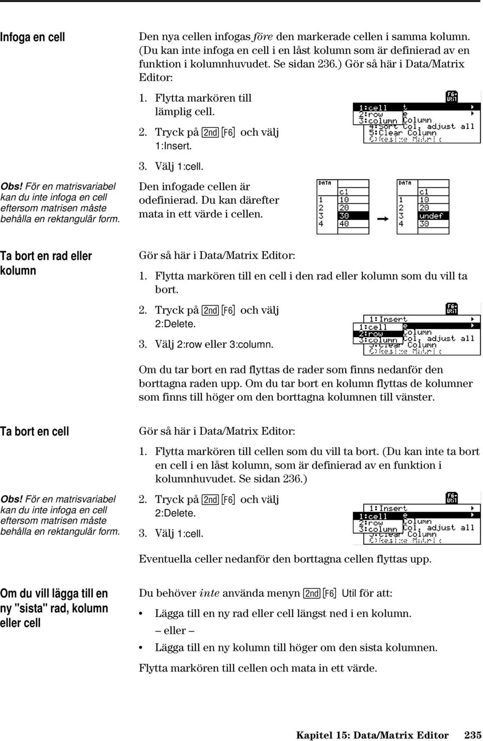 Tryck på 2ˆ och välj 1:Insert. 3. Välj 1:cell. Den infogade cellen är odefinierad. Du kan därefter mata in ett värde i cellen. & Ta bort en rad eller kolumn Gör så här i Data/Matrix Editor: 1.