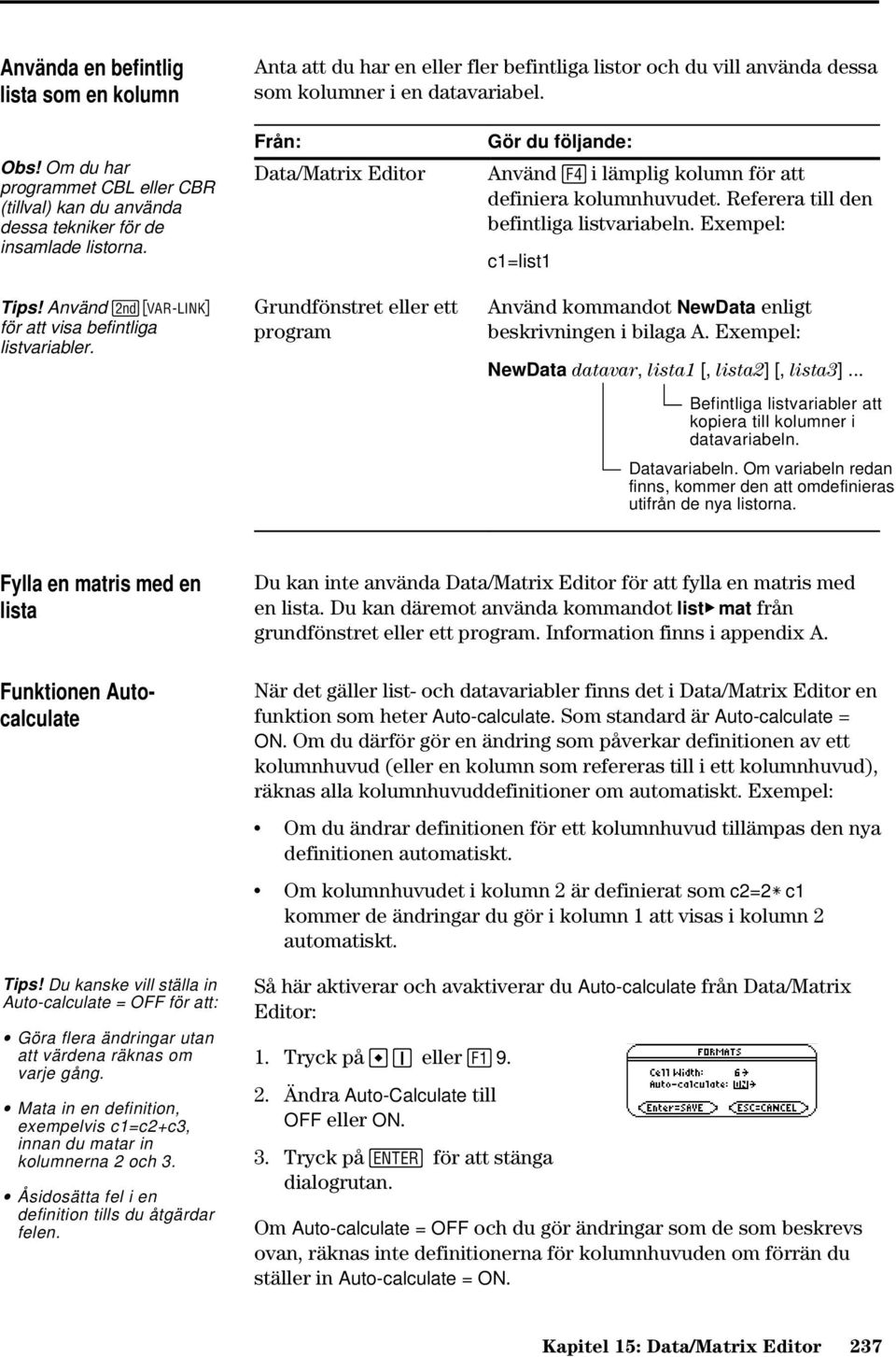 Från: Data/Matrix Editor Grundfönstret eller ett program Gör du följande: Använd i lämplig kolumn för att definiera kolumnhuvudet. Referera till den befintliga listvariabeln.