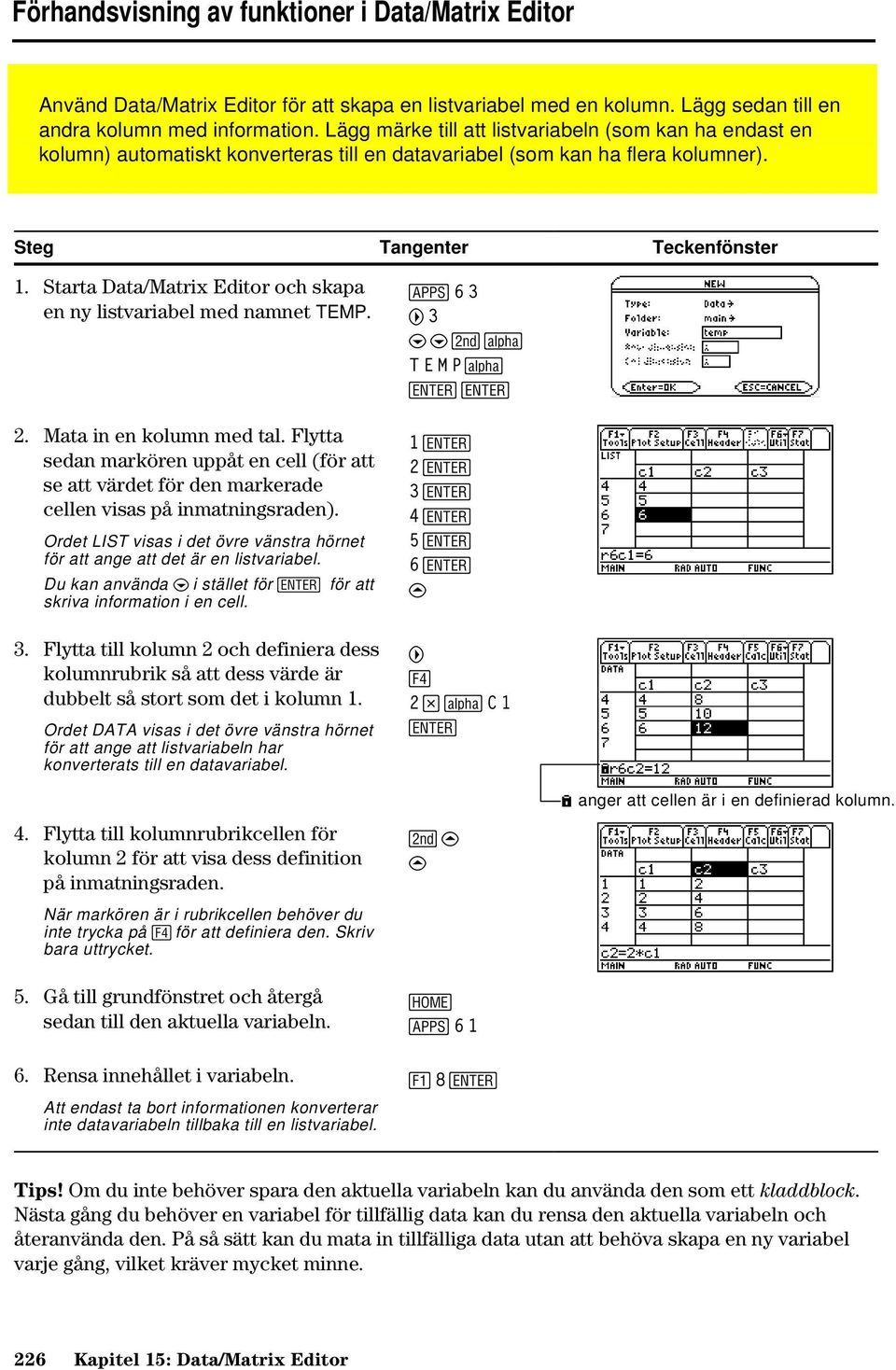 Starta Data/Matrix Editor och skapa en ny listvariabel med namnet TEMP. 2. Mata in en kolumn med tal.