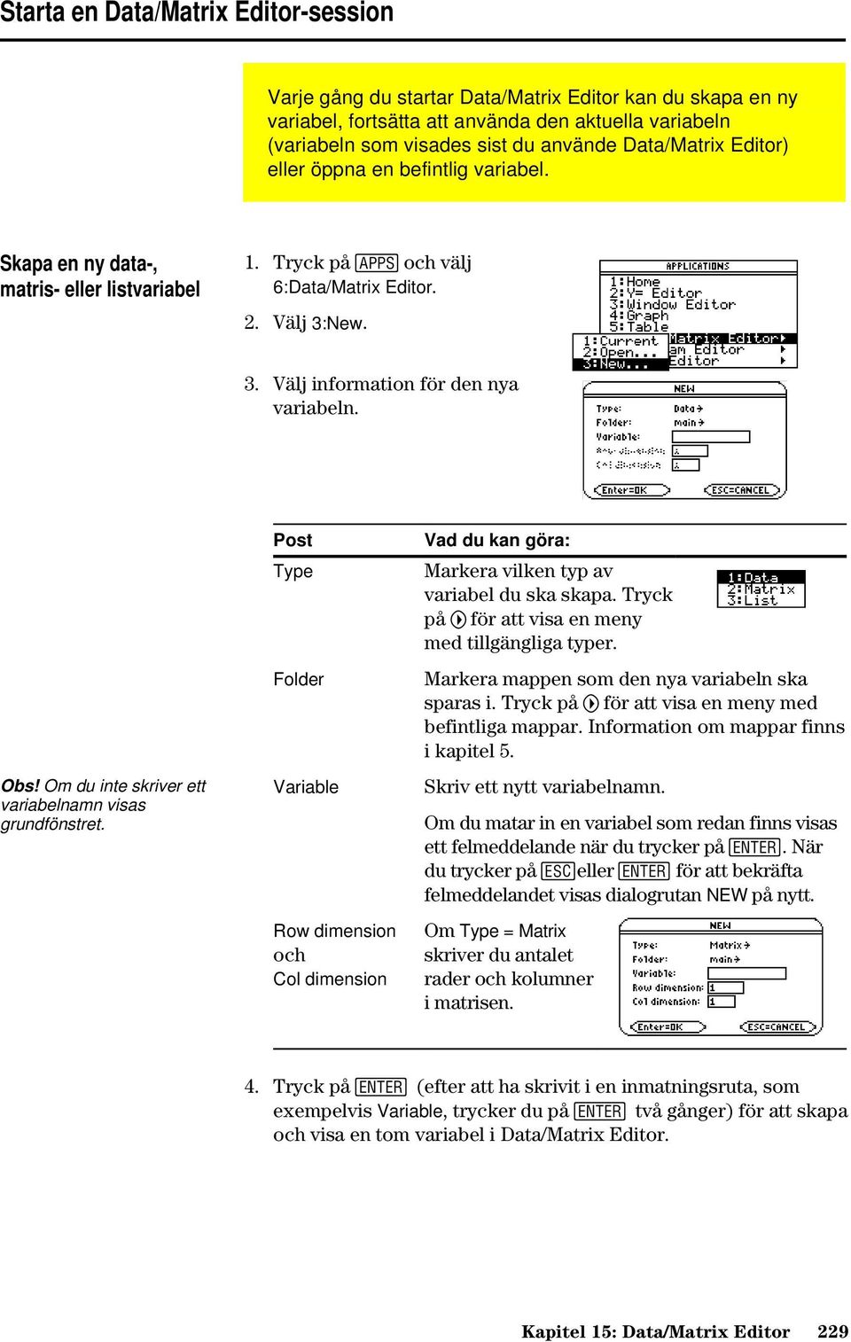 Obs! Om du inte skriver ett variabelnamn visas grundfönstret. Post Type Folder Variable Row dimension och Col dimension Vad du kan göra: Markera vilken typ av variabel du ska skapa.